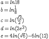 a=ln18\\b=ln\frac{1}{8}\\c=ln(\frac{\sqrt{3}}{2})\\d=ln(2e^3)\\e=4ln(\sqrt{6})-6ln(12)